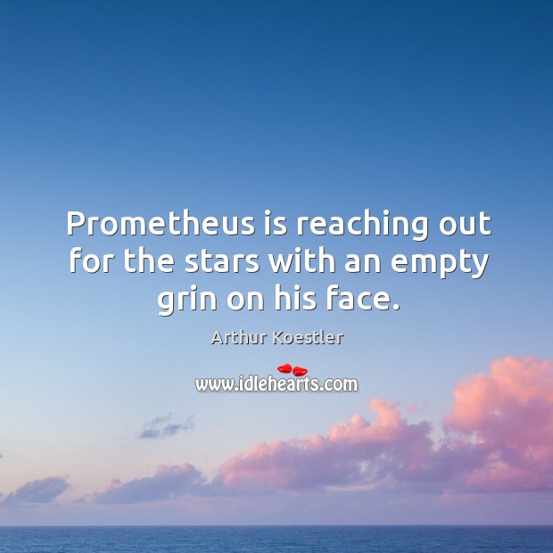 Prometheus is reaching out for the stars with an empty grin on his face. Arthur Koestler Picture Quote