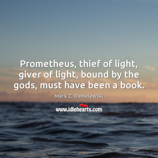 Prometheus, thief of light, giver of light, bound by the Gods, must have been a book. Image