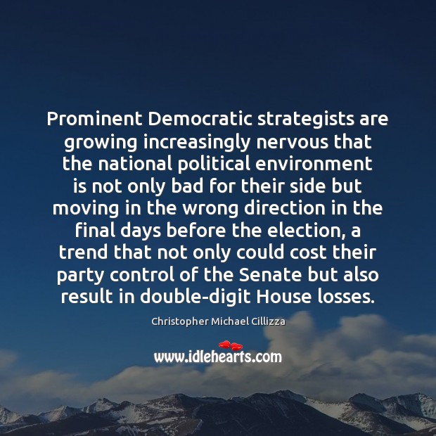Prominent Democratic strategists are growing increasingly nervous that the national political environment Christopher Michael Cillizza Picture Quote