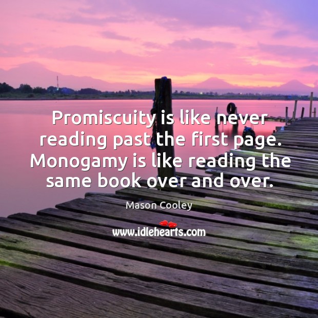 Promiscuity is like never reading past the first page. Monogamy is like reading the same book over and over. Mason Cooley Picture Quote