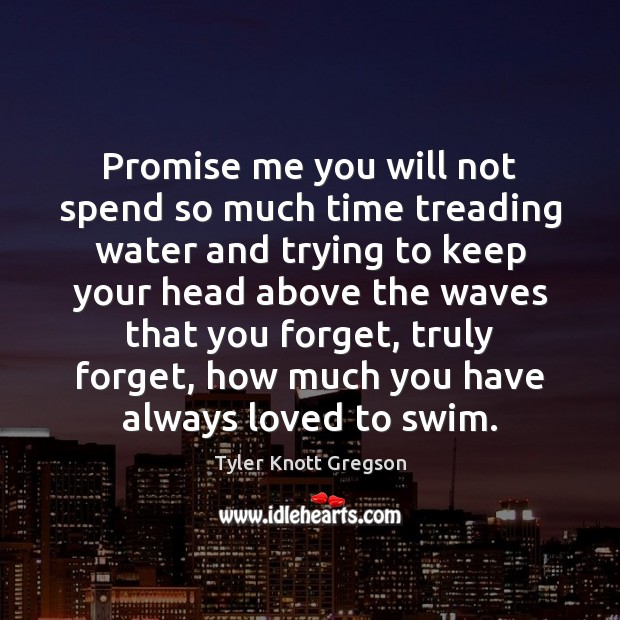 Promise me you will not spend so much time treading water and Image