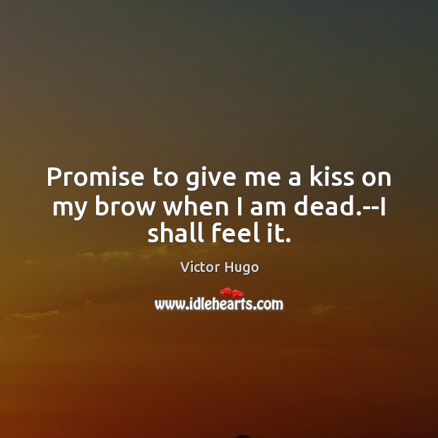 Promise to give me a kiss on my brow when I am dead.–I shall feel it. Victor Hugo Picture Quote