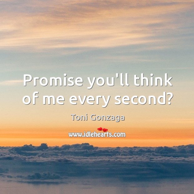 Promise you’ll think of me every second? Toni Gonzaga Picture Quote
