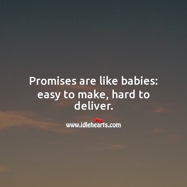 Promises are like babies: easy to make, hard to deliver. Image