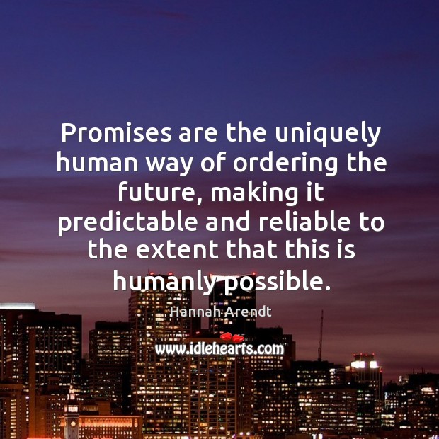 Promises are the uniquely human way of ordering the future, making it predictable and reliable Hannah Arendt Picture Quote
