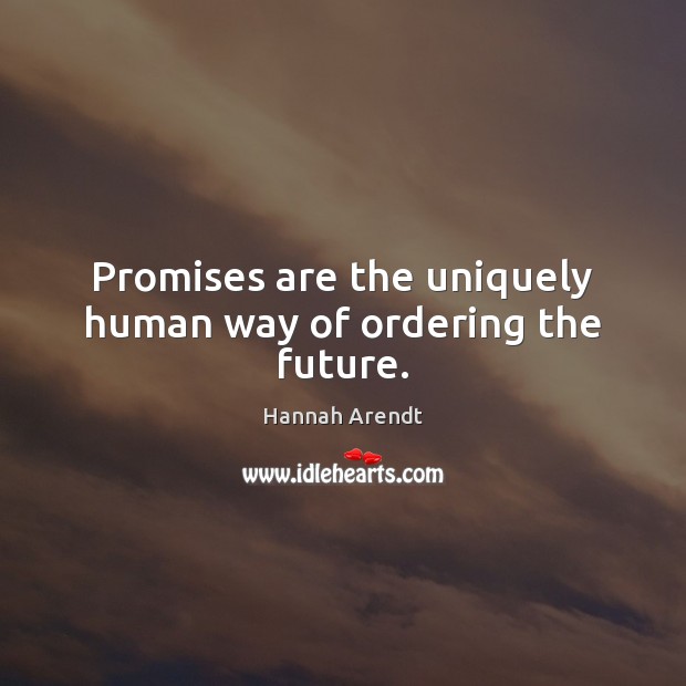 Promises are the uniquely human way of ordering the future. Hannah Arendt Picture Quote