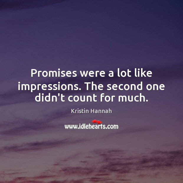 Promises were a lot like impressions. The second one didn’t count for much. Kristin Hannah Picture Quote