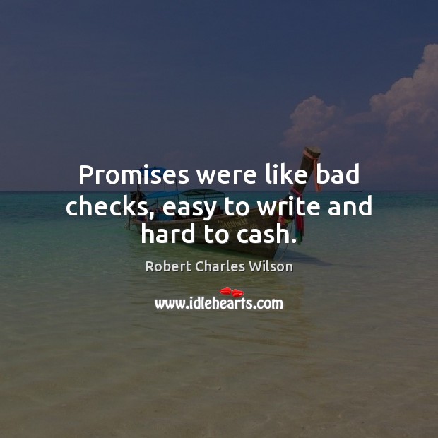 Promises were like bad checks, easy to write and hard to cash. Robert Charles Wilson Picture Quote