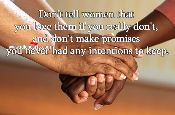Don’t tell women that you love them if you really don’t. 