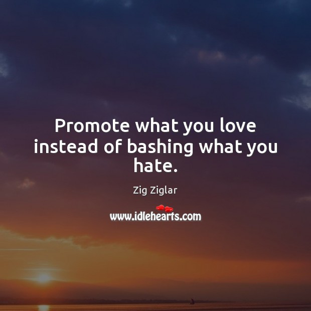Promote what you love instead of bashing what you hate. Image