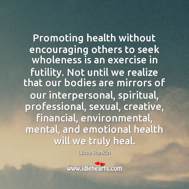 Promoting health without encouraging others to seek wholeness is an exercise in Lissa Rankin Picture Quote