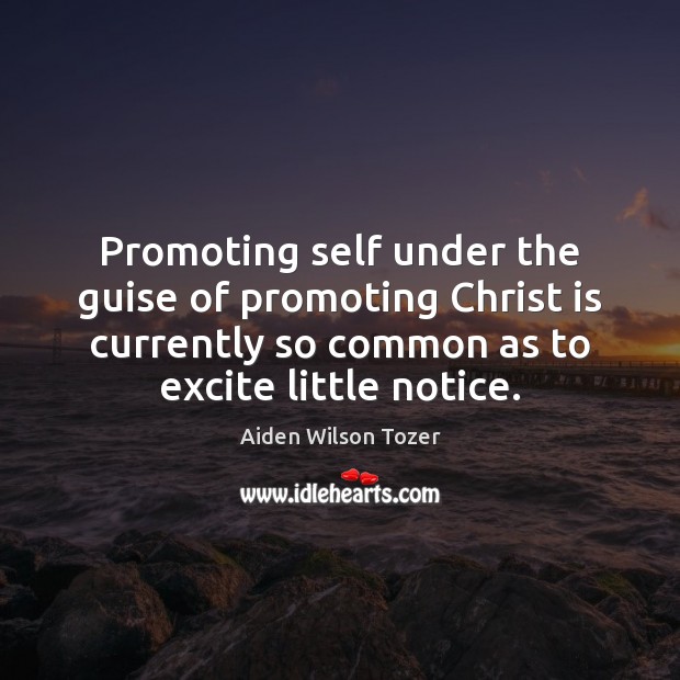 Promoting self under the guise of promoting Christ is currently so common Aiden Wilson Tozer Picture Quote