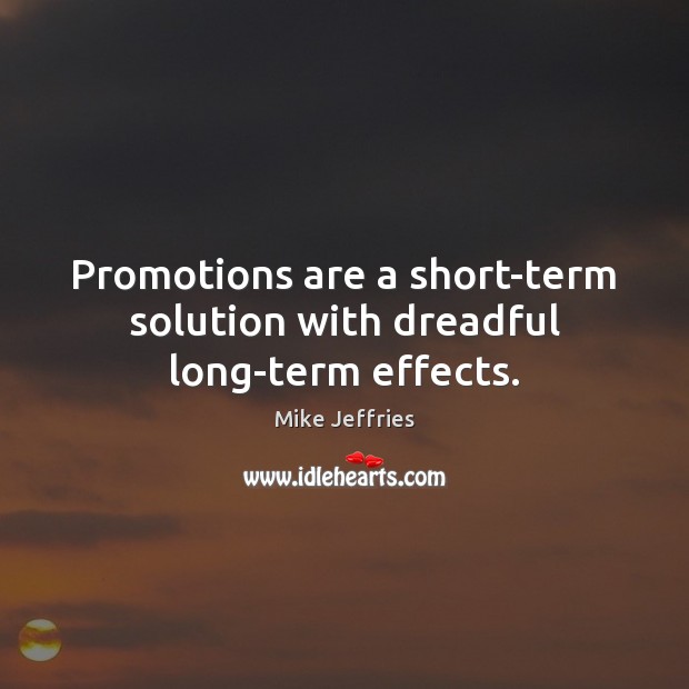 Promotions are a short-term solution with dreadful long-term effects. Mike Jeffries Picture Quote