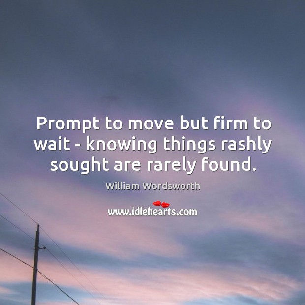 Prompt to move but firm to wait – knowing things rashly sought are rarely found. Image