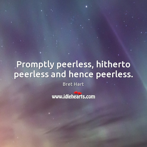 Promptly peerless, hitherto peerless and hence peerless. Bret Hart Picture Quote