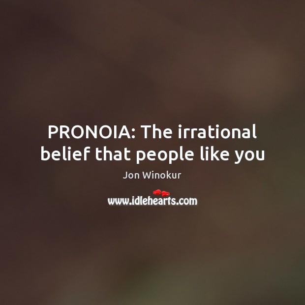 PRONOIA: The irrational belief that people like you Jon Winokur Picture Quote