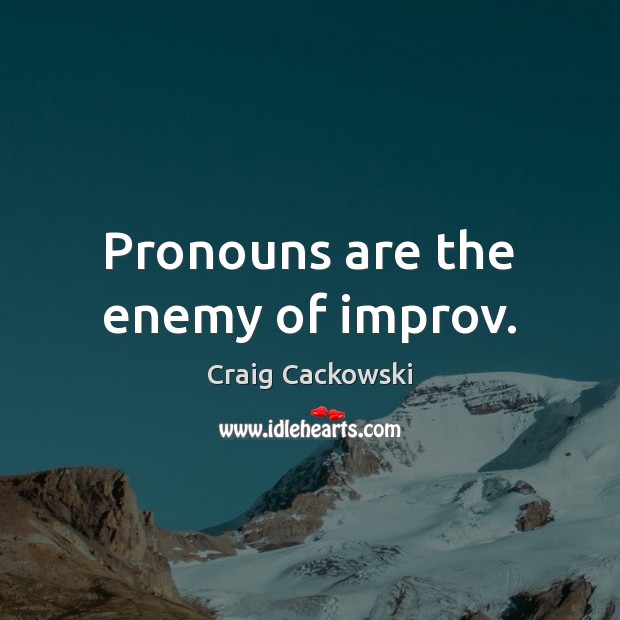 Pronouns are the enemy of improv. Craig Cackowski Picture Quote