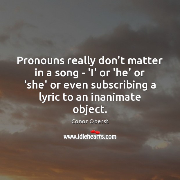Pronouns really don’t matter in a song – ‘I’ or ‘he’ or Conor Oberst Picture Quote