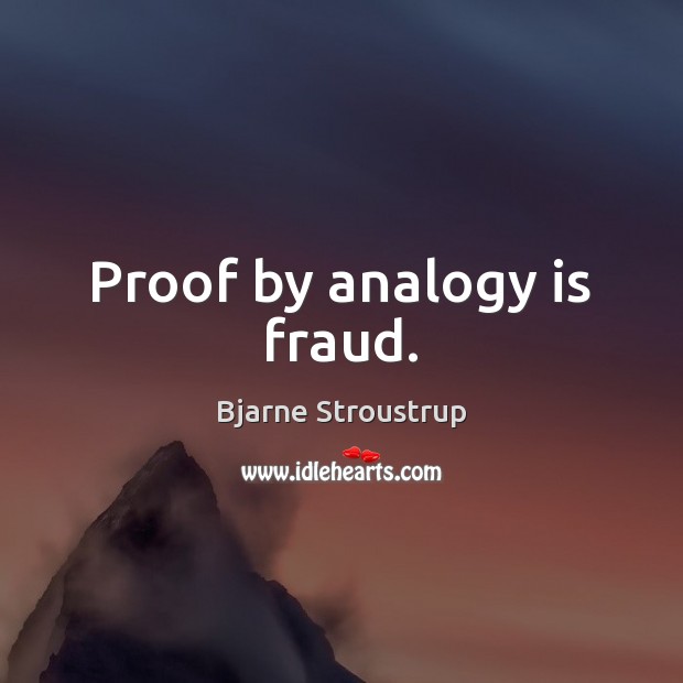 Proof by analogy is fraud. Bjarne Stroustrup Picture Quote