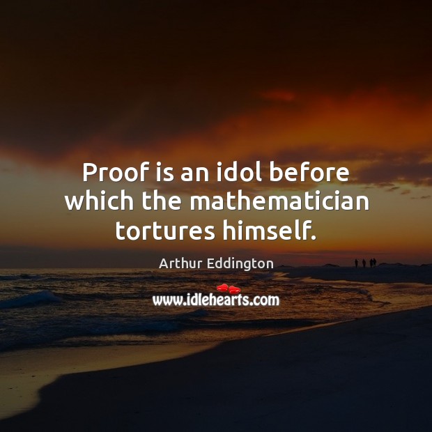 Proof is an idol before which the mathematician tortures himself. Arthur Eddington Picture Quote