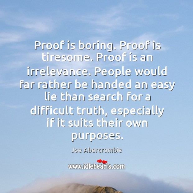 Proof is boring. Proof is tiresome. Proof is an irrelevance. People would Image