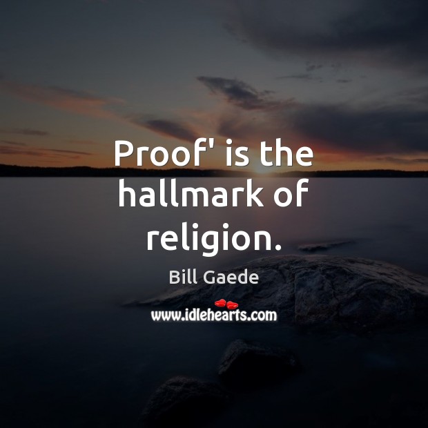 Proof’ is the hallmark of religion. Bill Gaede Picture Quote