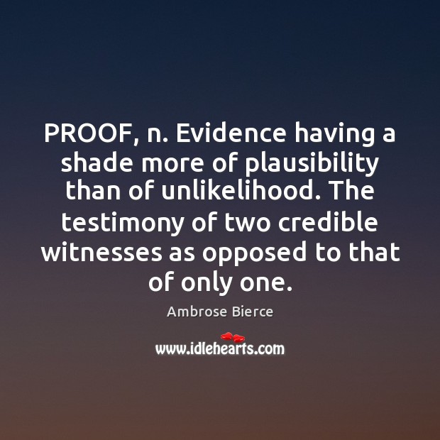 PROOF, n. Evidence having a shade more of plausibility than of unlikelihood. Ambrose Bierce Picture Quote