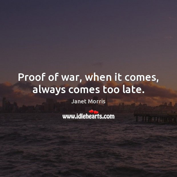 Proof of war, when it comes, always comes too late. Janet Morris Picture Quote