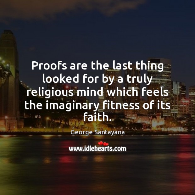 Proofs are the last thing looked for by a truly religious mind George Santayana Picture Quote