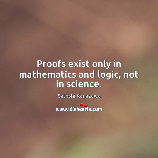 Proofs exist only in mathematics and logic, not in science. Logic Quotes Image