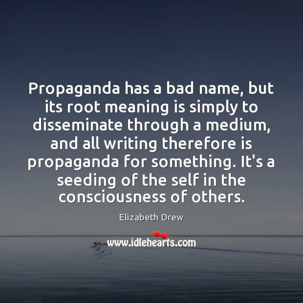 Propaganda has a bad name, but its root meaning is simply to Elizabeth Drew Picture Quote