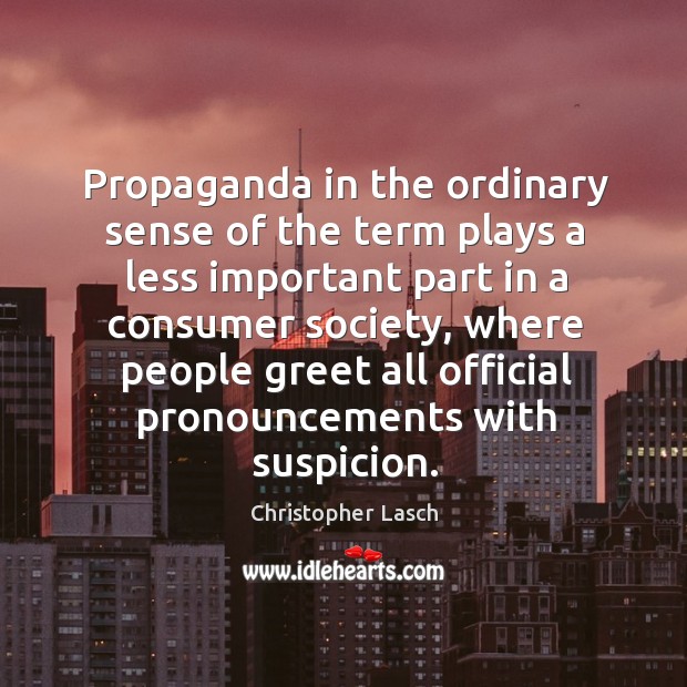Propaganda in the ordinary sense of the term plays a less important part in a consumer society Christopher Lasch Picture Quote