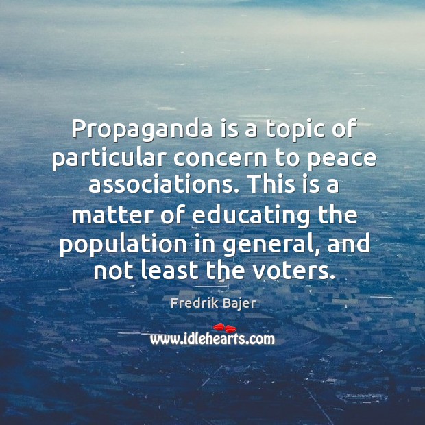 Propaganda is a topic of particular concern to peace associations. This is Fredrik Bajer Picture Quote