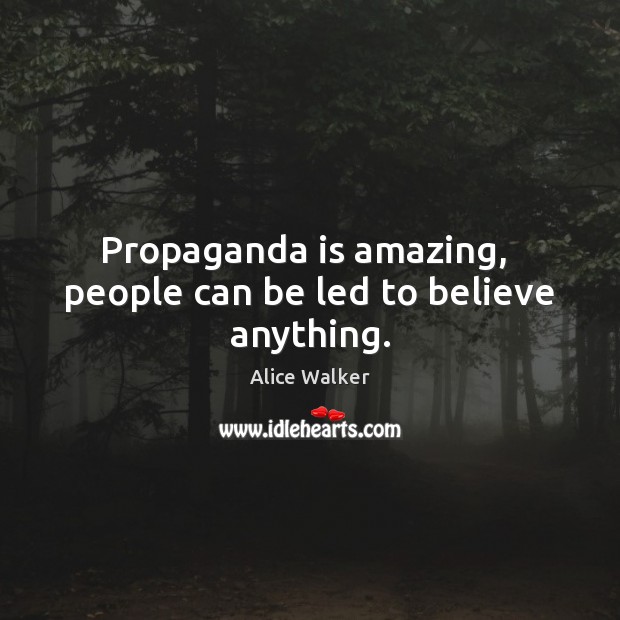 Propaganda is amazing,  people can be led to believe anything. Alice Walker Picture Quote