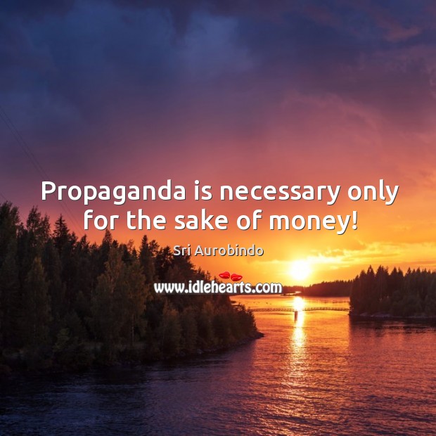 Propaganda is necessary only for the sake of money! Sri Aurobindo Picture Quote