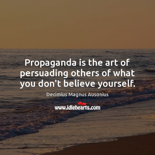 Propaganda is the art of persuading others of what you don’t believe yourself. Decimius Magnus Ausonius Picture Quote