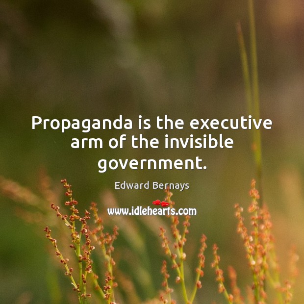 Propaganda is the executive arm of the invisible government. Edward Bernays Picture Quote