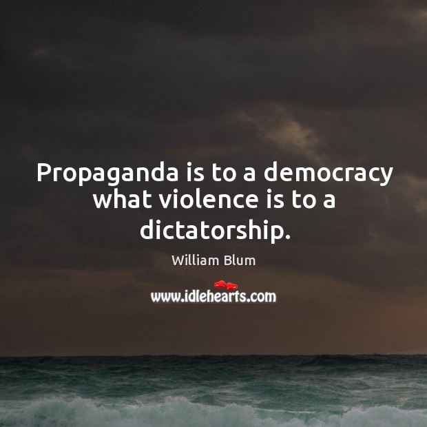 Propaganda is to a democracy what violence is to a dictatorship. William Blum Picture Quote