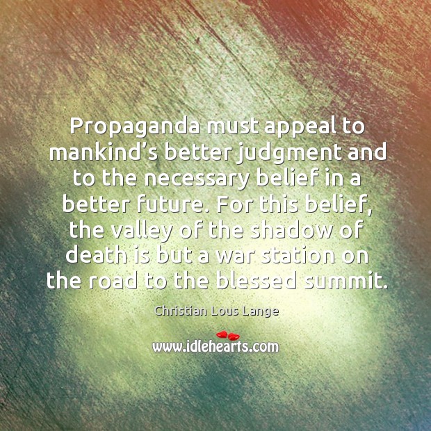 Propaganda must appeal to mankind’s better judgment and to the necessary belief in a better future. Christian Lous Lange Picture Quote