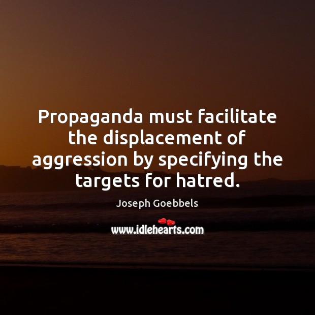 Propaganda must facilitate the displacement of aggression by specifying the targets for 