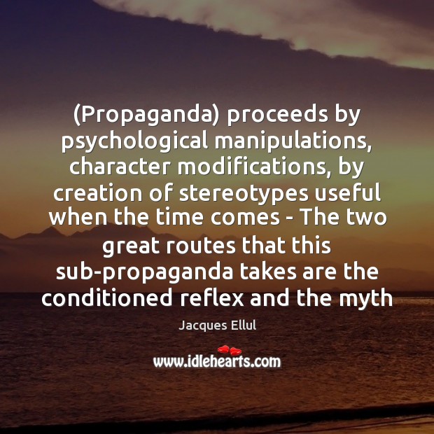 (Propaganda) proceeds by psychological manipulations, character modifications, by creation of stereotypes useful Jacques Ellul Picture Quote