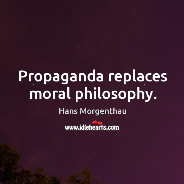 Propaganda replaces moral philosophy. Hans Morgenthau Picture Quote