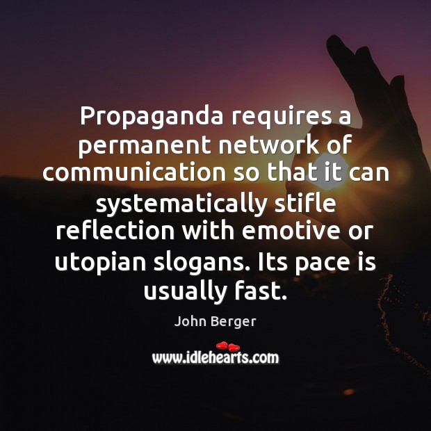 Propaganda requires a permanent network of communication so that it can systematically John Berger Picture Quote