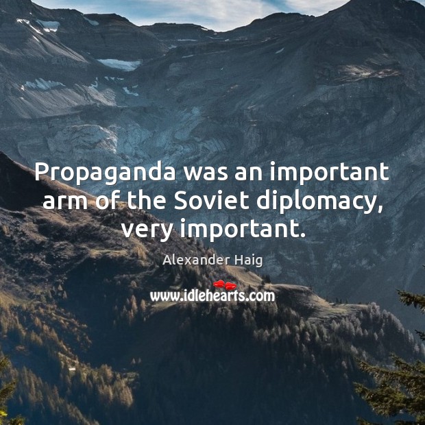 Propaganda was an important arm of the Soviet diplomacy, very important. Alexander Haig Picture Quote