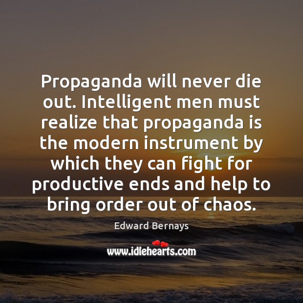 Propaganda will never die out. Intelligent men must realize that propaganda is Edward Bernays Picture Quote