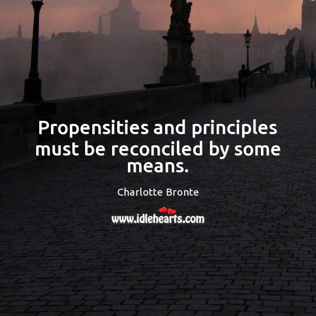 Propensities and principles must be reconciled by some means. 