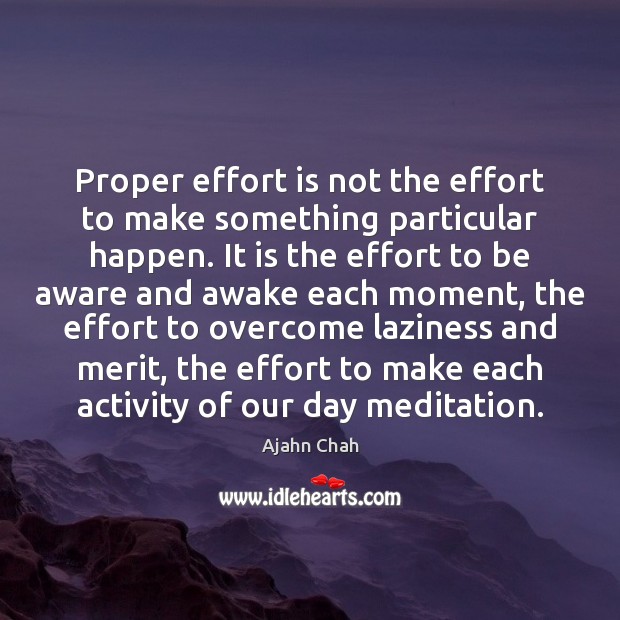 Proper effort is not the effort to make something particular happen. It Ajahn Chah Picture Quote