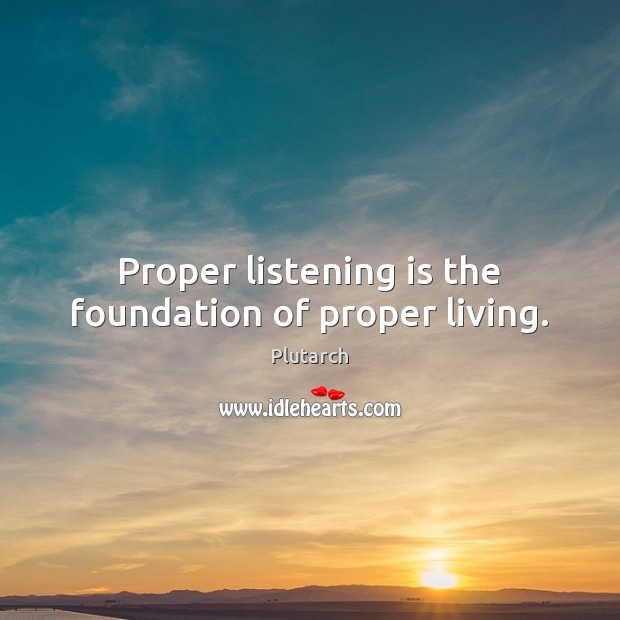 Proper listening is the foundation of proper living. Plutarch Picture Quote