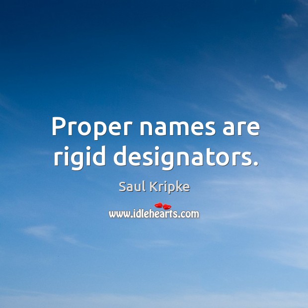 Proper names are rigid designators. Saul Kripke Picture Quote
