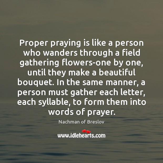 Proper praying is like a person who wanders through a field gathering Nachman of Breslov Picture Quote